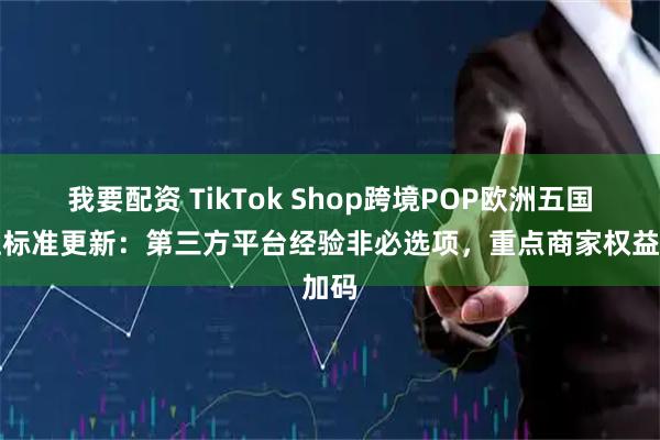 我要配资 TikTok Shop跨境POP欧洲五国入驻标准更新:第三方平台经验非必选项,重点商家权益加码