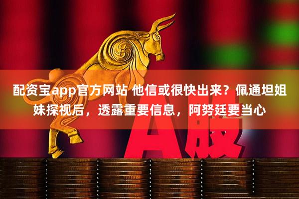 配资宝app官方网站 他信或很快出来?佩通坦姐妹探视后,透露重要信息,阿努廷要当心