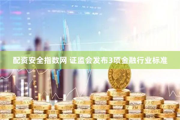 配资安全指数网 证监会发布3项金融行业标准