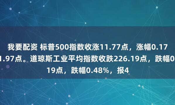 我要配资 标普500指数收涨11.77点，涨幅0.17%，报6851.97点。道琼斯工业平均指数收跌226.19点，跌幅0.48%，报4