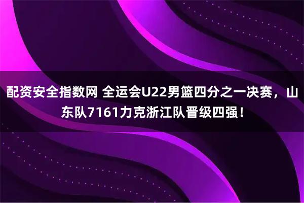 配资安全指数网 全运会U22男篮四分之一决赛，山东队7161力克浙江队晋级四强！