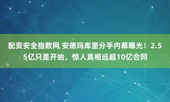 配资安全指数网 安德玛库里分手内幕曝光!2.55亿只是开始,惊人真相远超10亿合同